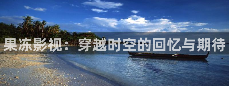 紅葉影視完整版：果凍影視：穿越時空的回憶與期待