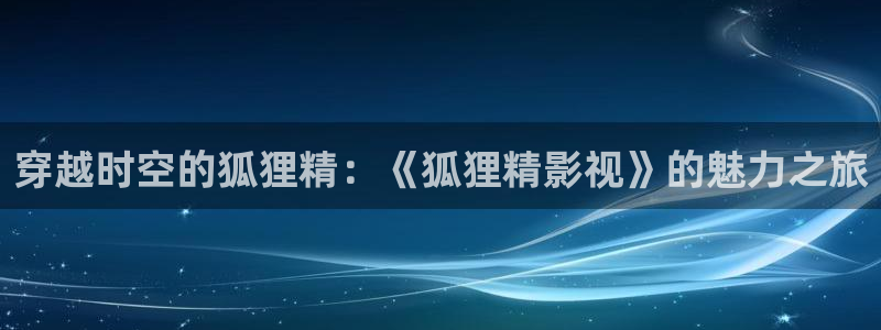 六安紅葉電影院今日影訊：穿越時(shí)空的狐貍精：《狐貍精影視》的魅力之旅