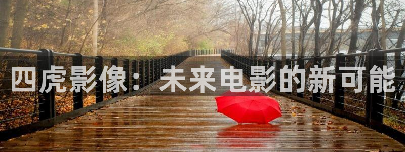 六安紅葉影城今日影訊：四虎影像：未來電影的新可能
